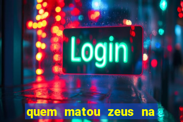 quem matou zeus na mitologia grega